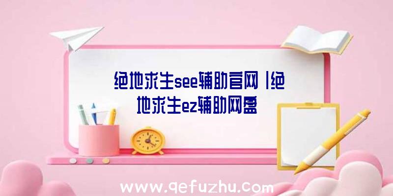 「绝地求生see辅助官网」|绝地求生ez辅助网盘